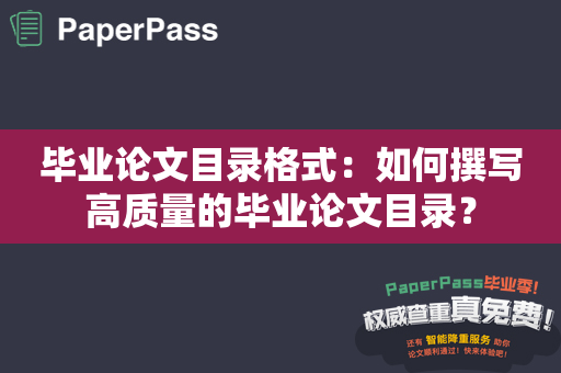 毕业论文目录格式：如何撰写高质量的毕业论文目录？