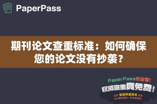 期刊论文查重标准：如何确保您的论文没有抄袭？