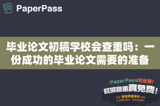 毕业论文初稿学校会查重吗：一份成功的毕业论文需要的准备事项