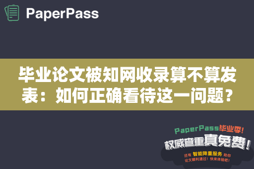 毕业论文被知网收录算不算发表：如何正确看待这一问题？