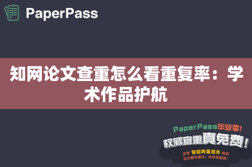 知网论文查重怎么看重复率：学术作品护航