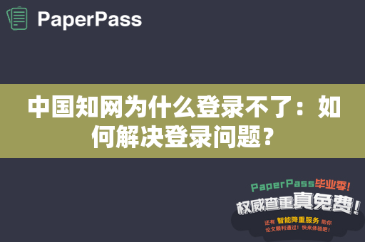 中国知网为什么登录不了：如何解决登录问题？