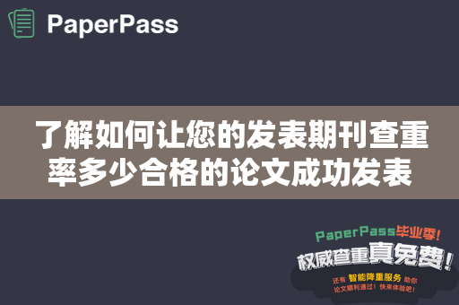 了解如何让您的发表期刊查重率多少合格的论文成功发表