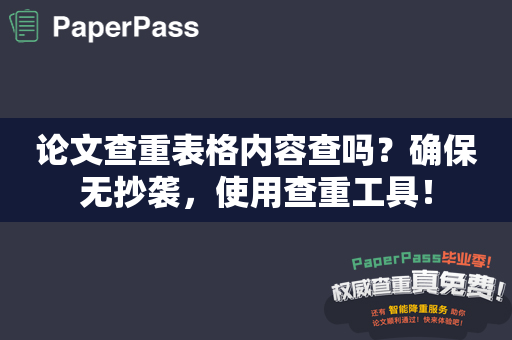 论文查重表格内容查吗？确保无抄袭，使用查重工具！