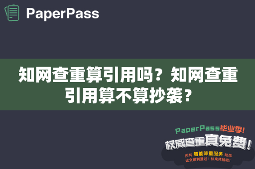 知网查重算引用吗？知网查重引用算不算抄袭？