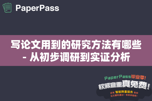 写论文用到的研究方法有哪些- 从初步调研到实证分析