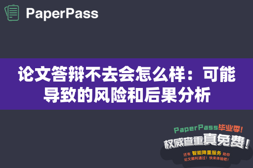 论文答辩不去会怎么样：可能导致的风险和后果分析