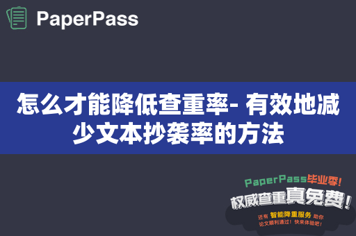 怎么才能降低查重率- 有效地减少文本抄袭率的方法