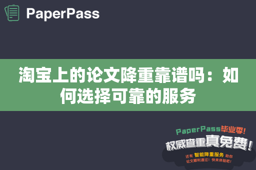 淘宝上的论文降重靠谱吗：如何选择可靠的服务