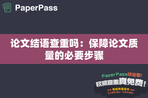 论文结语查重吗：保障论文质量的必要步骤