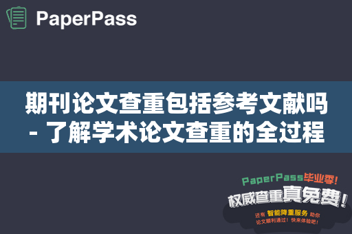 期刊论文查重包括参考文献吗- 了解学术论文查重的全过程