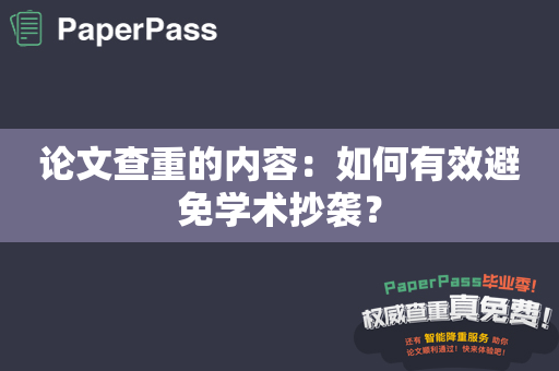 论文查重的内容：如何有效避免学术抄袭？