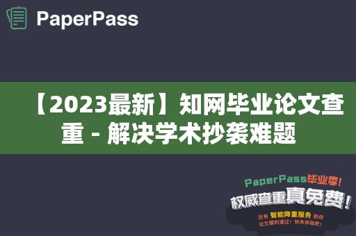 【2023最新】知网毕业论文查重 - 解决学术抄袭难题