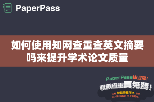 如何使用知网查重查英文摘要吗来提升学术论文质量