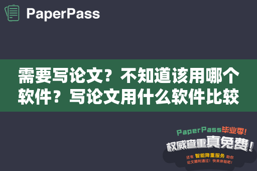 需要写论文？不知道该用哪个软件？写论文用什么软件比较好？