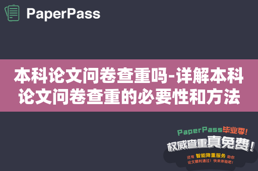 本科论文问卷查重吗-详解本科论文问卷查重的必要性和方法