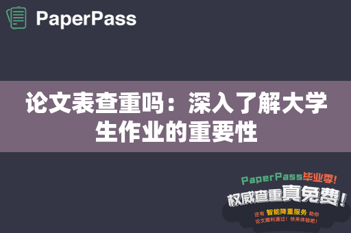 论文表查重吗：深入了解大学生作业的重要性