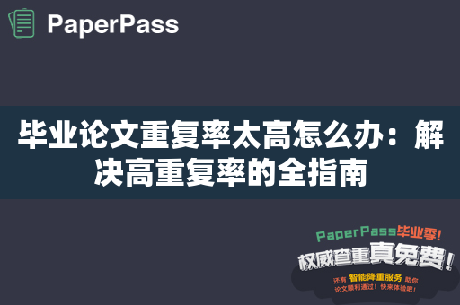 毕业论文重复率太高怎么办：解决高重复率的全指南