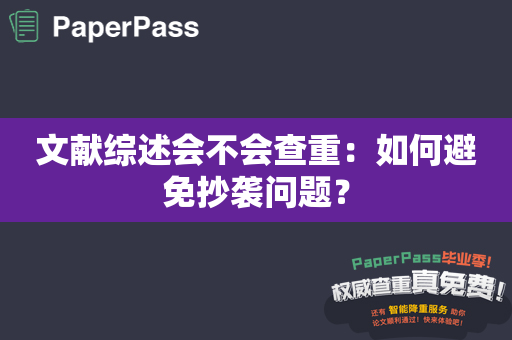 文献综述会不会查重：如何避免抄袭问题？