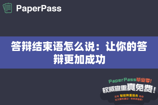 答辩结束语怎么说：让你的答辩更加成功