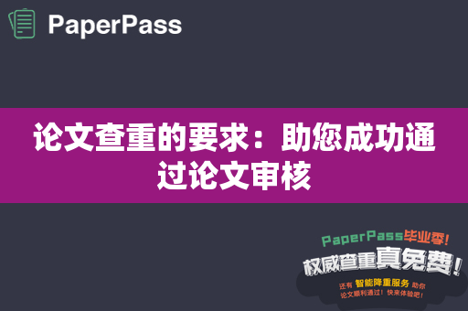 论文查重的要求：助您成功通过论文审核