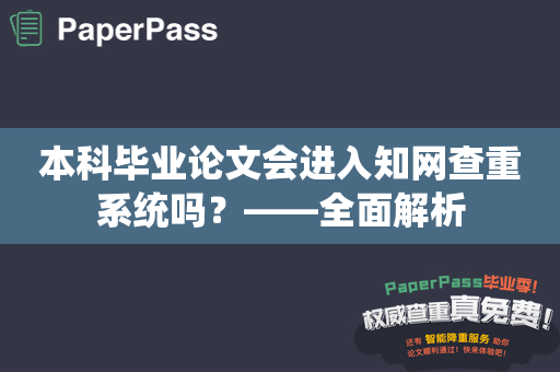 本科毕业论文会进入知网查重系统吗？——全面解析