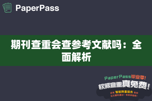 期刊查重会查参考文献吗：全面解析