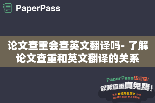 论文查重会查英文翻译吗- 了解论文查重和英文翻译的关系