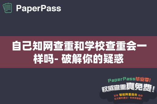 自己知网查重和学校查重会一样吗- 破解你的疑惑