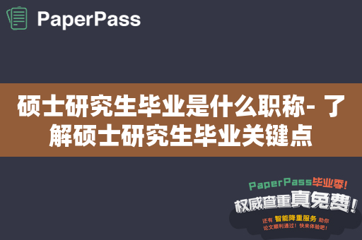 硕士研究生毕业是什么职称- 了解硕士研究生毕业关键点