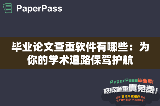 毕业论文查重软件有哪些：为你的学术道路保驾护航