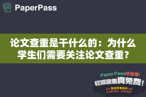 论文查重是干什么的：为什么学生们需要关注论文查重？