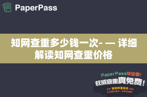 知网查重多少钱一次- — 详细解读知网查重价格