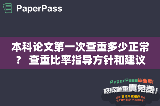 本科论文第一次查重多少正常？ 查重比率指导方针和建议