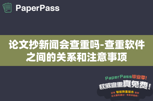 论文抄新闻会查重吗-查重软件之间的关系和注意事项