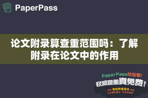 论文附录算查重范围吗：了解附录在论文中的作用