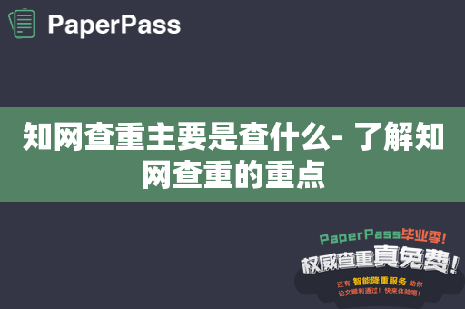 知网查重主要是查什么- 了解知网查重的重点