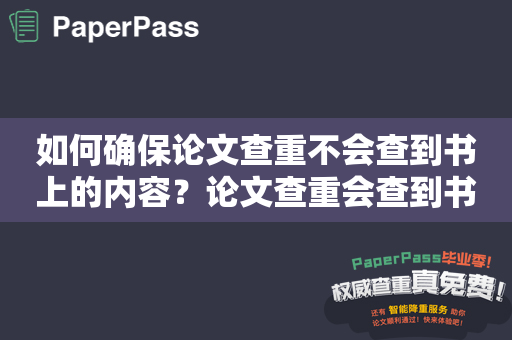 如何确保论文查重不会查到书上的内容？论文查重会查到书上的内容吗？