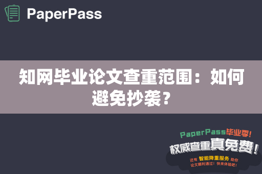 知网毕业论文查重范围：如何避免抄袭？