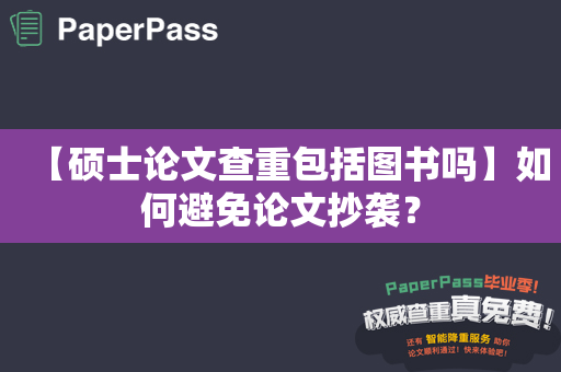 【硕士论文查重包括图书吗】如何避免论文抄袭？