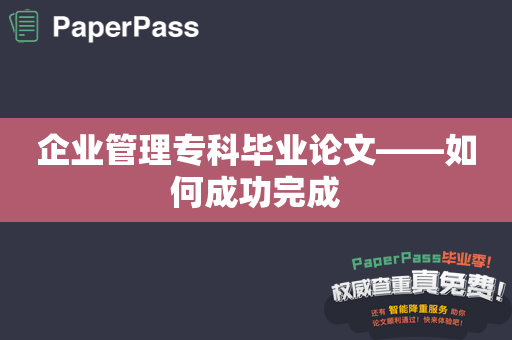 企业管理专科毕业论文——如何成功完成