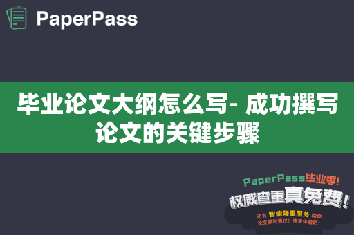 毕业论文大纲怎么写- 成功撰写论文的关键步骤