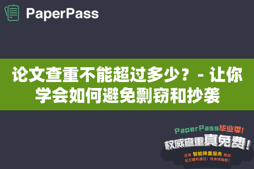 论文查重不能超过多少？- 让你学会如何避免剽窃和抄袭