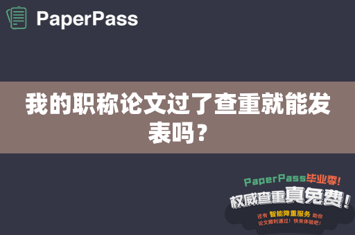 我的职称论文过了查重就能发表吗？