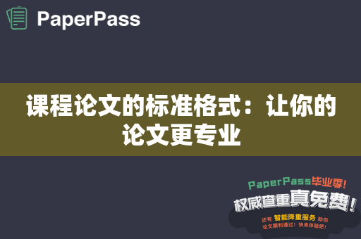 课程论文的标准格式：让你的论文更专业