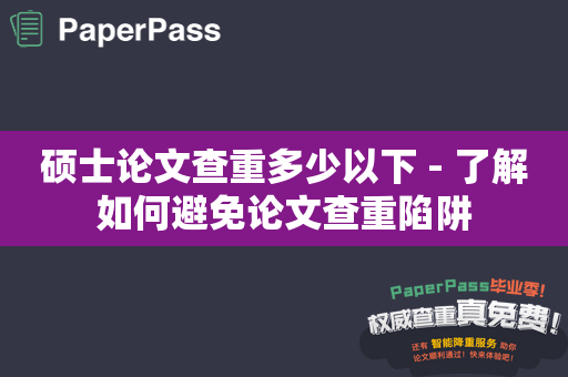 硕士论文查重多少以下 - 了解如何避免论文查重陷阱