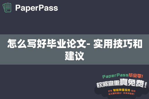 怎么写好毕业论文- 实用技巧和建议