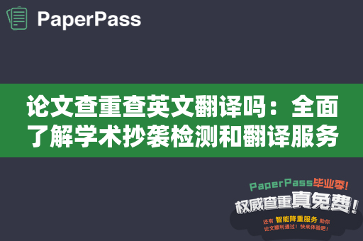 论文查重查英文翻译吗：全面了解学术抄袭检测和翻译服务