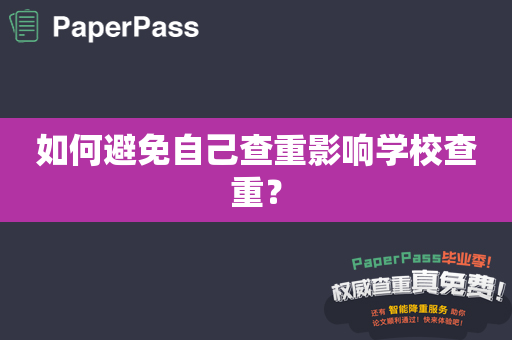 如何避免自己查重影响学校查重？