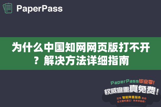 为什么中国知网网页版打不开？解决方法详细指南